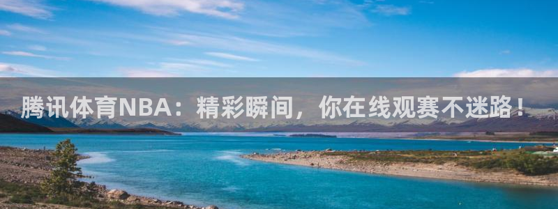 蓝鲸直播平台下载：腾讯体育NBA：精彩瞬间，你在线观赛不迷路！